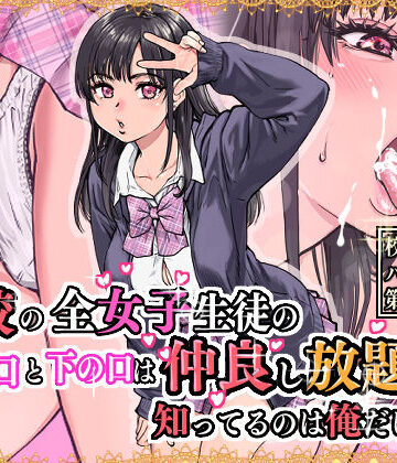 【フルで見れる】本校の全女子生徒の上の口と下の口は仲良し放題だって知ってるのは俺だけ？！ |