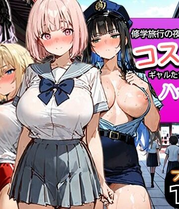 【フルで見れる】修学旅行の夜にコスプレギャルたちが泥●してハーレムセックス |